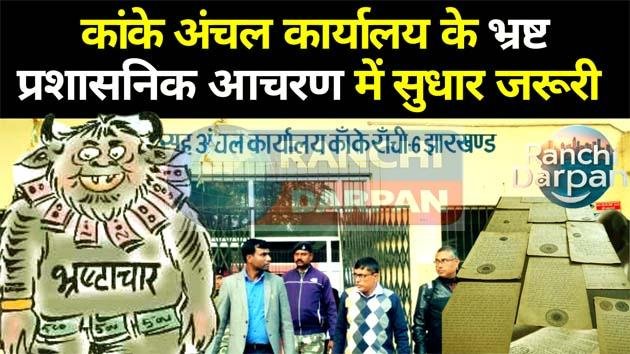 कांके अंचल कार्यालय के भ्रष्ट प्रशासनिक आचरण में सुधार जरूरी