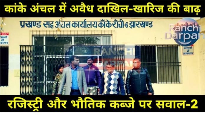 कांके अंचल में अवैध दाखिल-खारिज की बाढ़ (भाग-2): रजिस्ट्री और भौतिक कब्जे पर सवाल Flood of illegal mutation in Kanke region (Part-2): Questions on registry and physical possession