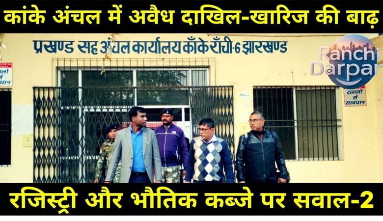 कांके अंचल में अवैध दाखिल-खारिज की बाढ़ (भाग-2): रजिस्ट्री और भौतिक कब्जे पर सवाल 1 Flood of illegal mutation in Kanke region (Part-2): Questions on registry and physical possession